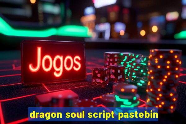 dragon soul script pastebin